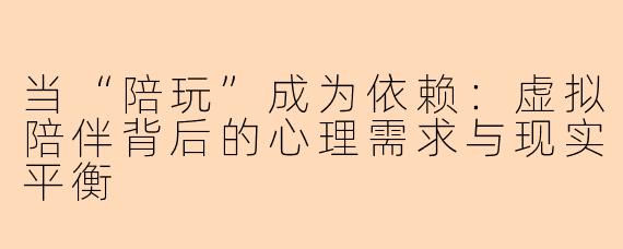 当“陪玩”成为依赖：虚拟陪伴背后的心理需求与现实平衡