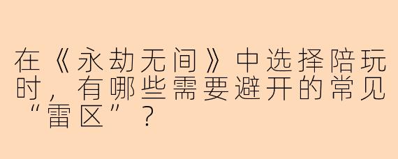 在《永劫无间》中选择陪玩时，有哪些需要避开的常见“雷区”？