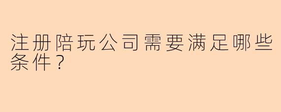 注册陪玩公司需要满足哪些条件?