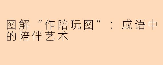 图解“作陪玩图”：成语中的陪伴艺术