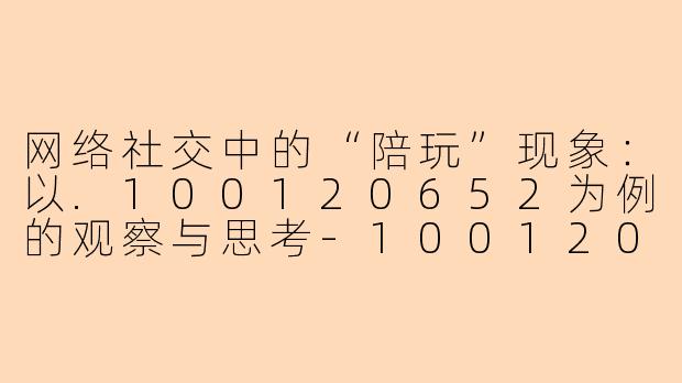 网络社交中的“陪玩”现象：以.100120652为例的观察与思考-100120652陪玩