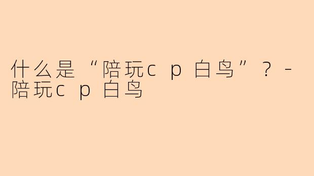 什么是“陪玩cp白鸟”？-陪玩cp白鸟