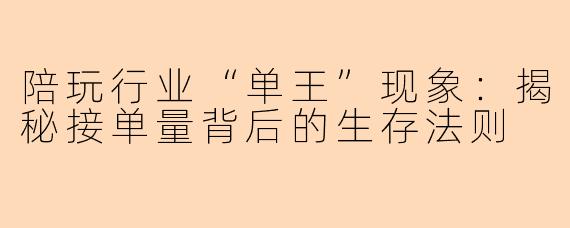 陪玩行业“单王”现象：揭秘接单量背后的生存法则