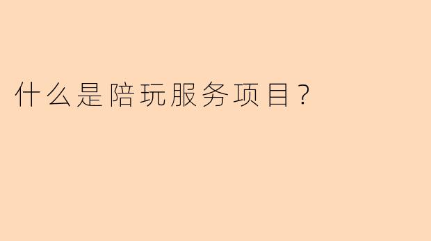 什么是陪玩服务项目？