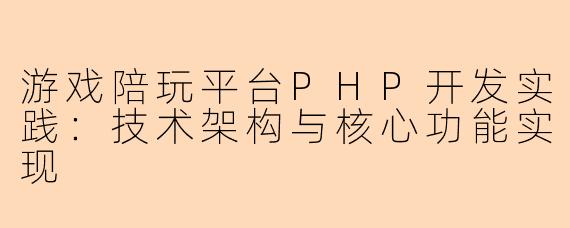 游戏陪玩平台PHP开发实践：技术架构与核心功能实现