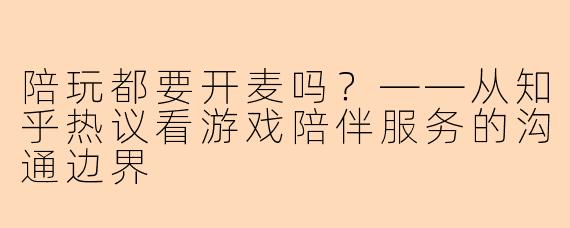 陪玩都要开麦吗？——从知乎热议看游戏陪伴服务的沟通边界