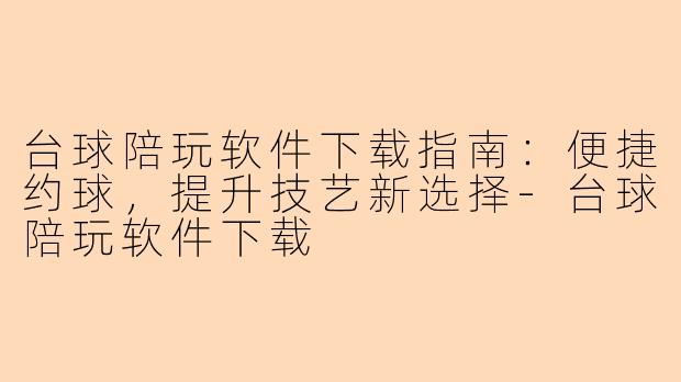 台球陪玩软件下载指南：便捷约球，提升技艺新选择