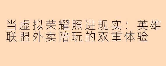 当虚拟荣耀照进现实:英雄联盟外卖陪玩的双重体验