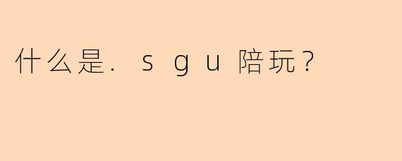 什么是.sgu陪玩？
