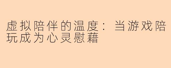 虚拟陪伴的温度：当游戏陪玩成为心灵慰藉