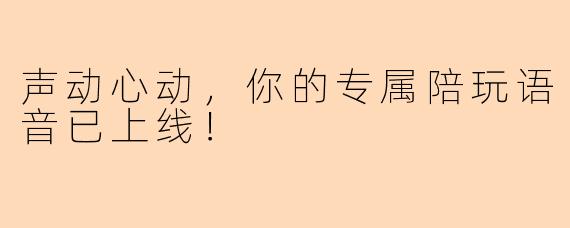 声动心动，你的专属陪玩语音已上线！