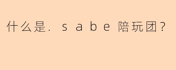什么是.sabe陪玩团？