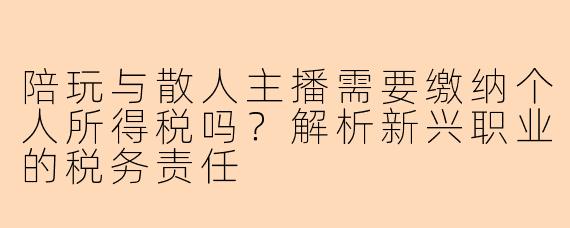 陪玩与散人主播需要缴纳个人所得税吗？解析新兴职业的税务责任
