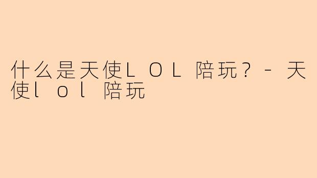 什么是天使LOL陪玩？