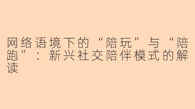 网络语境下的“陪玩”与“陪跑”:新兴社交陪伴模式的解读