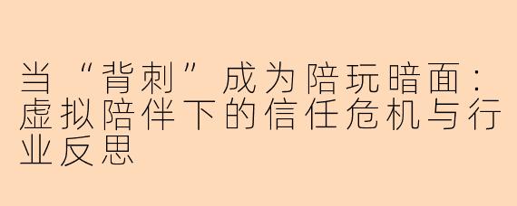 当“背刺”成为陪玩暗面:虚拟陪伴下的信任危机与行业反思