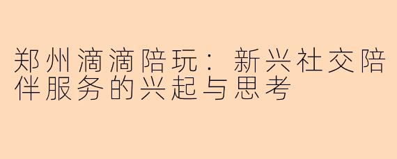 郑州滴滴陪玩：新兴社交陪伴服务的兴起与思考