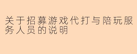 关于招募游戏代打与陪玩服务人员的说明