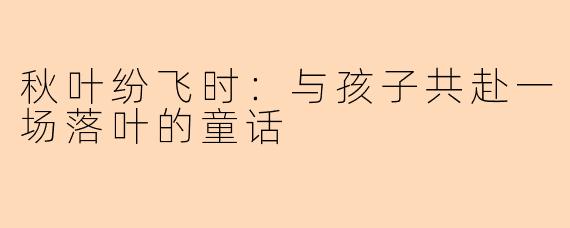秋叶纷飞时：与孩子共赴一场落叶的童话