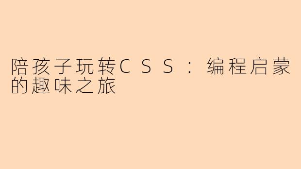 陪孩子玩转CSS：编程启蒙的趣味之旅