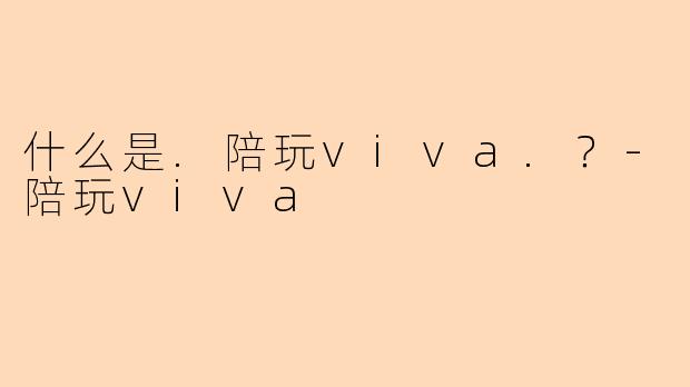 什么是.陪玩viva.？-陪玩viva