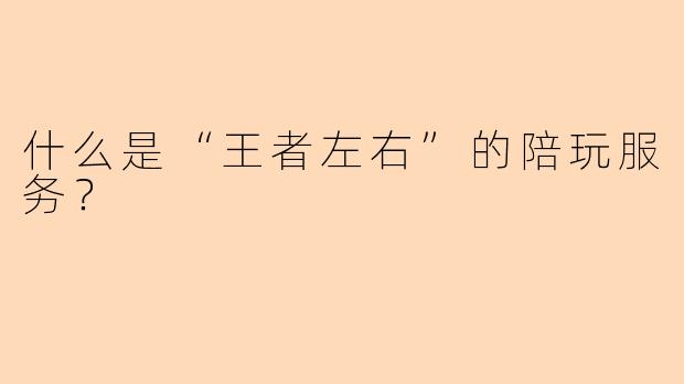 什么是“王者左右”的陪玩服务？