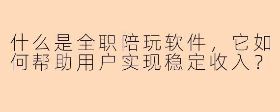 什么是全职陪玩软件，它如何帮助用户实现稳定收入？