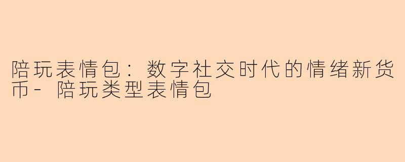 陪玩表情包：数字社交时代的情绪新货币-陪玩类型表情包