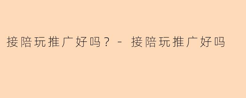 接陪玩推广好吗？