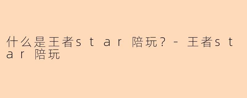 什么是王者star陪玩？