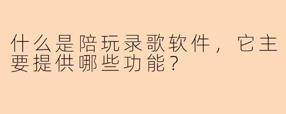 什么是陪玩录歌软件，它主要提供哪些功能？