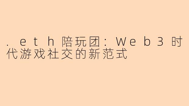 .eth陪玩团：Web3时代游戏社交的新范式