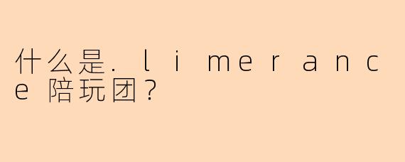 什么是.limerance陪玩团？