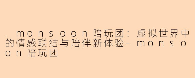 .monsoon陪玩团：虚拟世界中的情感联结与陪伴新体验-monsoon陪玩团