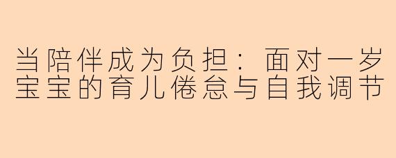 当陪伴成为负担：面对一岁宝宝的育儿倦怠与自我调节