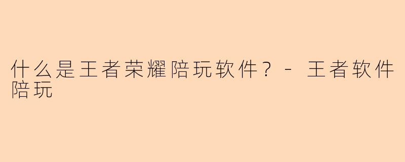 什么是王者荣耀陪玩软件？