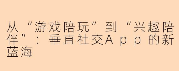 从“游戏陪玩”到“兴趣陪伴”：垂直社交App的新蓝海