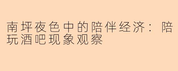 南坪夜色中的陪伴经济：陪玩酒吧现象观察