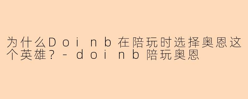 为什么Doinb在陪玩时选择奥恩这个英雄？-doinb陪玩奥恩