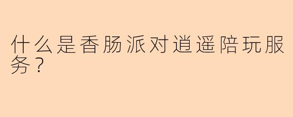 什么是香肠派对逍遥陪玩服务？
