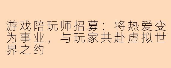 游戏陪玩师招募：将热爱变为事业，与玩家共赴虚拟世界之约