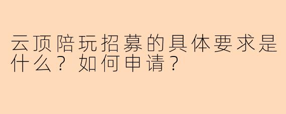 云顶陪玩招募的具体要求是什么？如何申请？
