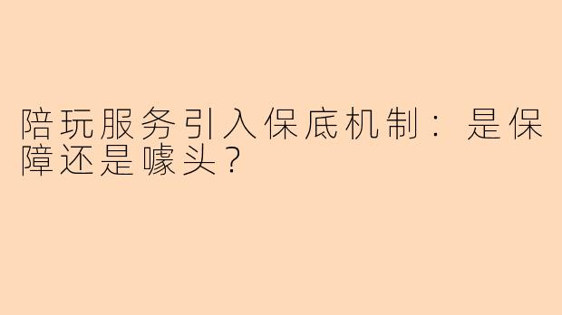 陪玩服务引入保底机制：是保障还是噱头？
