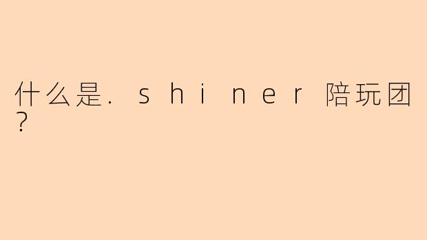 什么是.shiner陪玩团？