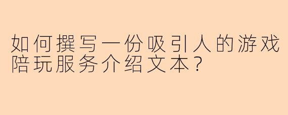 如何撰写一份吸引人的游戏陪玩服务介绍文本？