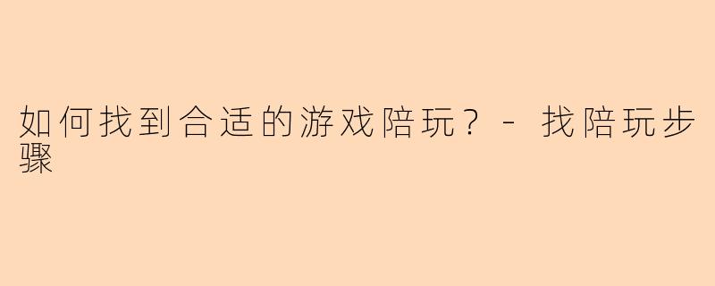 如何找到合适的游戏陪玩？-找陪玩步骤