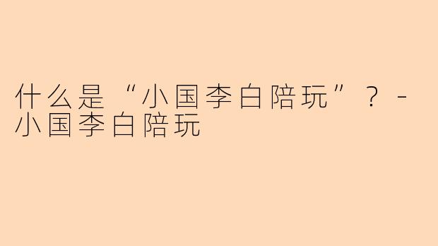 什么是“小国李白陪玩”？