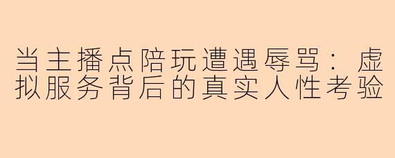 当主播点陪玩遭遇辱骂:虚拟服务背后的真实人性考验