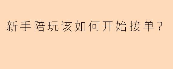 新手陪玩该如何开始接单？