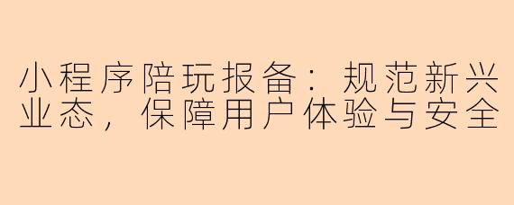 小程序陪玩报备:规范新兴业态,保障用户体验与安全